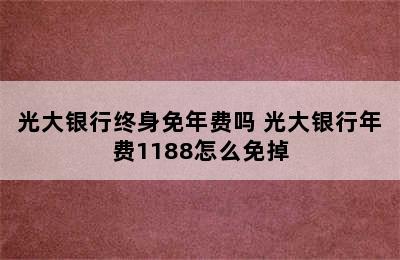 光大银行终身免年费吗 光大银行年费1188怎么免掉